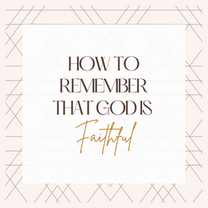 How to Remember that God is Faithful